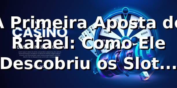 A Primeira Aposta de Rafael: Como Ele Descobriu os Slots no 53a 🎰 1 A Primeira Aposta de Rafael: Como Ele Descobriu os Slots no 53a 🎰